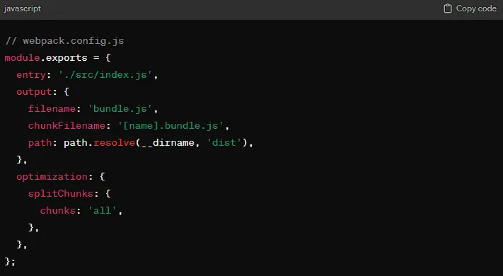 Step 1: Configure Webpack for Code Splitting First, ensure your Webpack configuration supports code splitting. Webpack's dynamic imports feature automatically takes care of splitting your code: